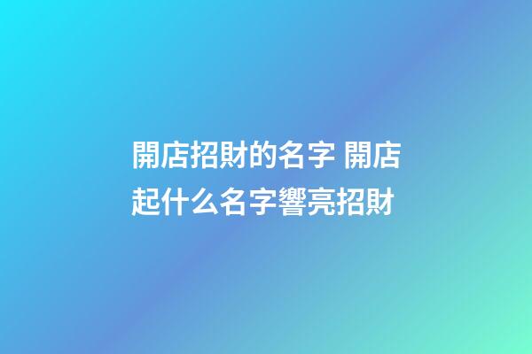 開店招財的名字 開店起什么名字響亮招財